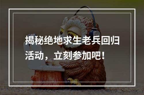 揭秘绝地求生老兵回归活动，立刻参加吧！