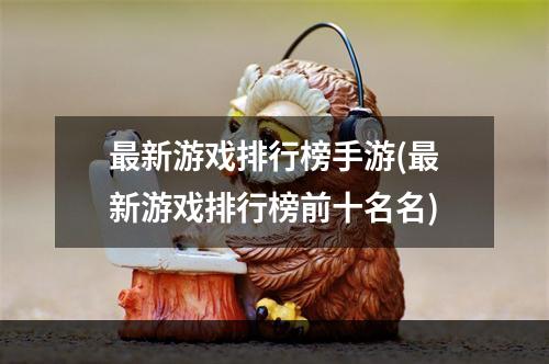 最新游戏排行榜手游(最新游戏排行榜前十名名)