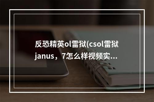 反恐精英ol雷狱(csol雷狱janus，7怎么样视频实战演示)