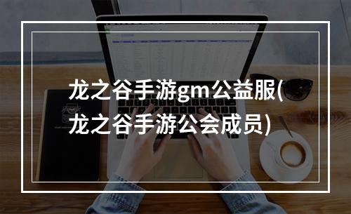 龙之谷手游gm公益服(龙之谷手游公会成员)