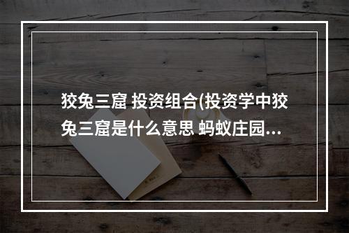 狡兔三窟 投资组合(投资学中狡兔三窟是什么意思 蚂蚁庄园今日答案狡兔)