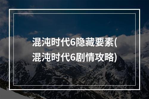 混沌时代6隐藏要素(混沌时代6剧情攻略)