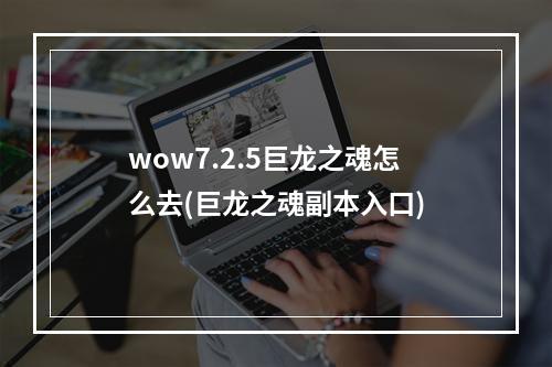 wow7.2.5巨龙之魂怎么去(巨龙之魂副本入口)