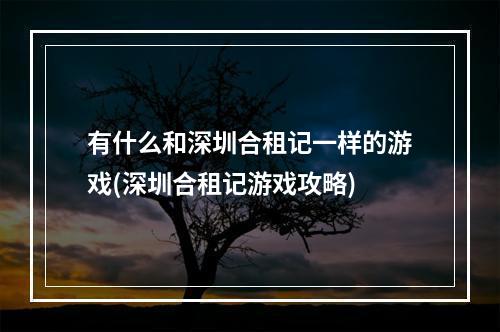 有什么和深圳合租记一样的游戏(深圳合租记游戏攻略)