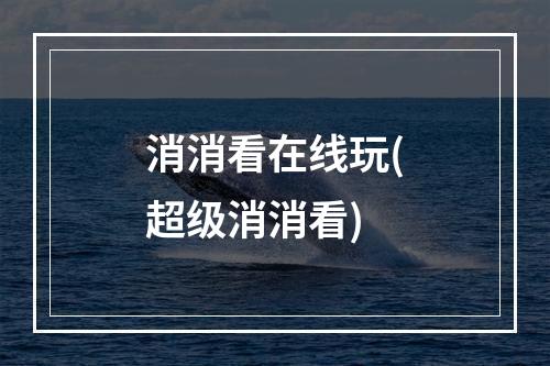 消消看在线玩(超级消消看)