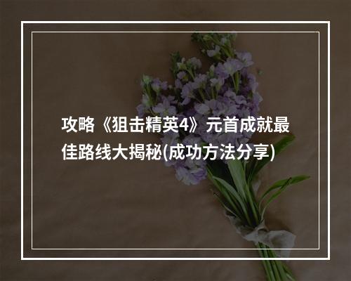 攻略《狙击精英4》元首成就最佳路线大揭秘(成功方法分享)