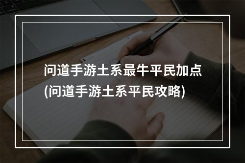 问道手游土系最牛平民加点(问道手游土系平民攻略)