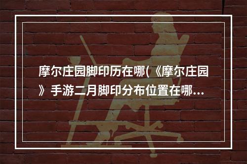 摩尔庄园脚印历在哪(《摩尔庄园》手游二月脚印分布位置在哪里 二月脚印分布)