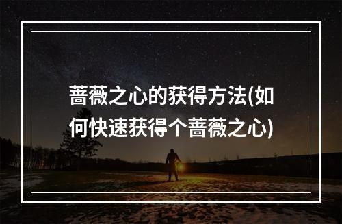 蔷薇之心的获得方法(如何快速获得个蔷薇之心)