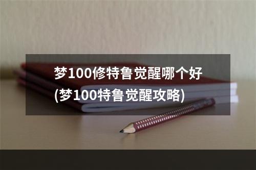 梦100修特鲁觉醒哪个好(梦100特鲁觉醒攻略)