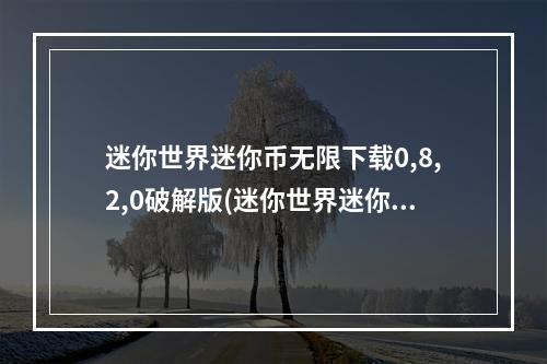 迷你世界迷你币无限下载0,8,2,0破解版(迷你世界迷你币无限下载)