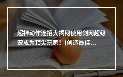 超神动作连招大揭秘使用剑网超级宏成为顶尖玩家！(创造最佳游戏体验剑网3qte宏)