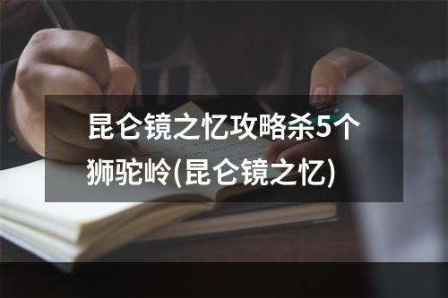 昆仑镜之忆攻略杀5个狮驼岭(昆仑镜之忆)