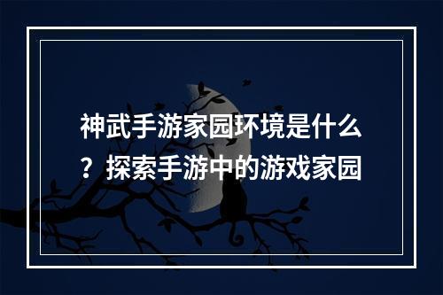 神武手游家园环境是什么？探索手游中的游戏家园