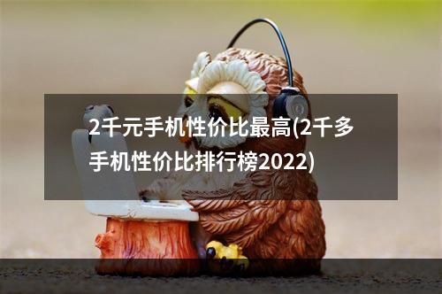 2千元手机性价比最高(2千多手机性价比排行榜2022)