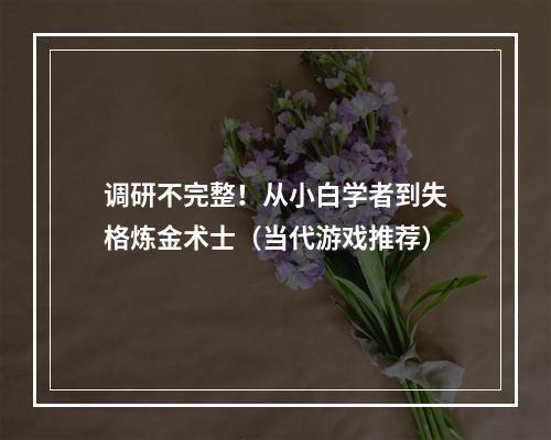 调研不完整！从小白学者到失格炼金术士（当代游戏推荐）