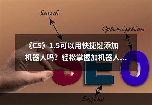 《CS》1.5可以用快捷键添加机器人吗？轻松掌握加机器人方法(只需两步哦)