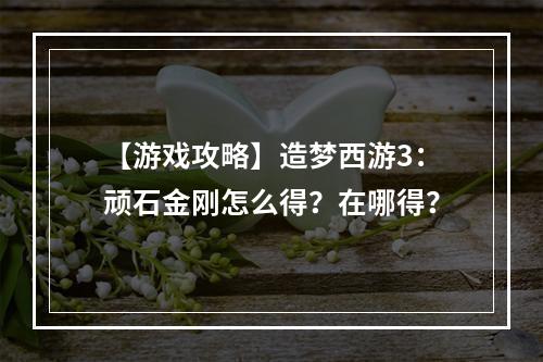 【游戏攻略】造梦西游3：顽石金刚怎么得？在哪得？