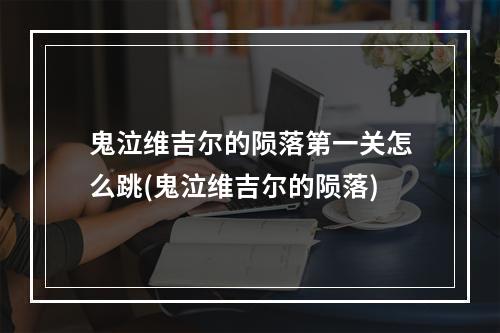 鬼泣维吉尔的陨落第一关怎么跳(鬼泣维吉尔的陨落)