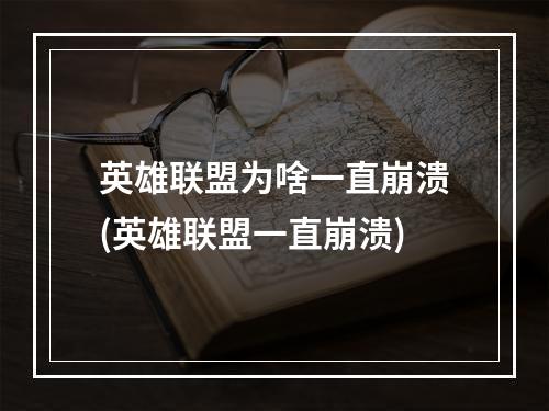 英雄联盟为啥一直崩溃(英雄联盟一直崩溃)