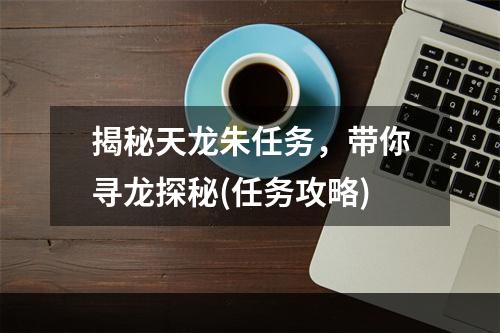 揭秘天龙朱任务，带你寻龙探秘(任务攻略)