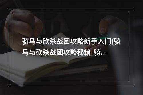 骑马与砍杀战团攻略新手入门(骑马与砍杀战团攻略秘籍  骑马与砍杀战团全攻略  骑马与砍杀)