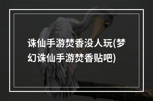 诛仙手游焚香没人玩(梦幻诛仙手游焚香贴吧)