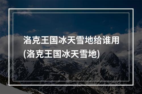 洛克王国冰天雪地给谁用(洛克王国冰天雪地)