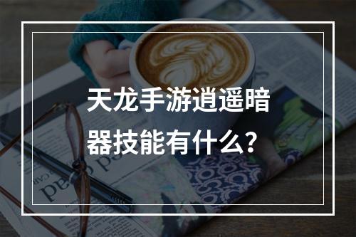 天龙手游逍遥暗器技能有什么？