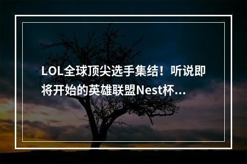 LOL全球顶尖选手集结！听说即将开始的英雄联盟Nest杯风波不断(劲爆大揭秘)