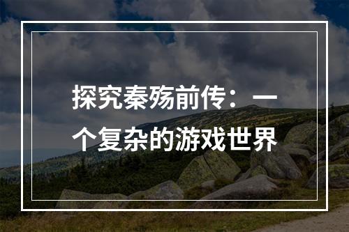 探究秦殇前传：一个复杂的游戏世界