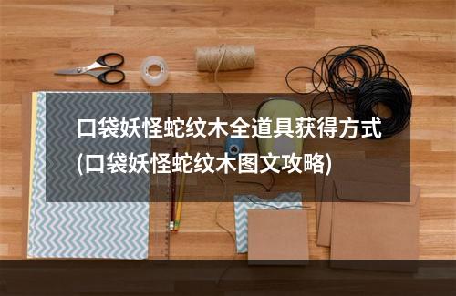 口袋妖怪蛇纹木全道具获得方式(口袋妖怪蛇纹木图文攻略)