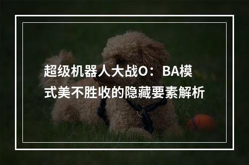 超级机器人大战O：BA模式美不胜收的隐藏要素解析