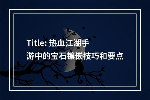 Title: 热血江湖手游中的宝石镶嵌技巧和要点