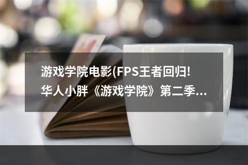 游戏学院电影(FPS王者回归!华人小胖《游戏学院》第二季宣传片)