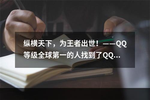 纵横天下，为王者出世！——QQ等级全球第一的人找到了QQ等级最高的多少级