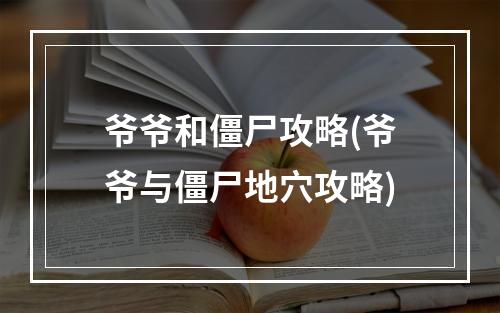 爷爷和僵尸攻略(爷爷与僵尸地穴攻略)