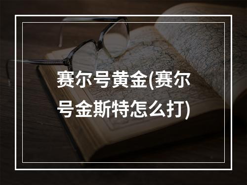 赛尔号黄金(赛尔号金斯特怎么打)