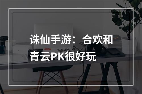 诛仙手游：合欢和青云PK很好玩