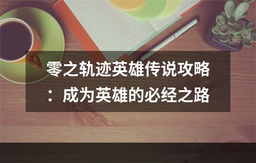 零之轨迹英雄传说攻略：成为英雄的必经之路