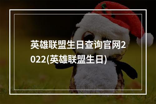 英雄联盟生日查询官网2022(英雄联盟生日)