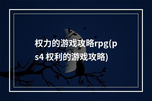 权力的游戏攻略rpg(ps4 权利的游戏攻略)