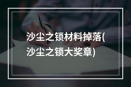 沙尘之锁材料掉落(沙尘之锁大奖章)