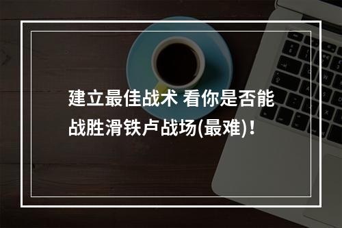 建立最佳战术 看你是否能战胜滑铁卢战场(最难)！