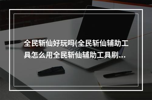 全民斩仙好玩吗(全民斩仙辅助工具怎么用全民斩仙辅助工具刷钻石教程详解)