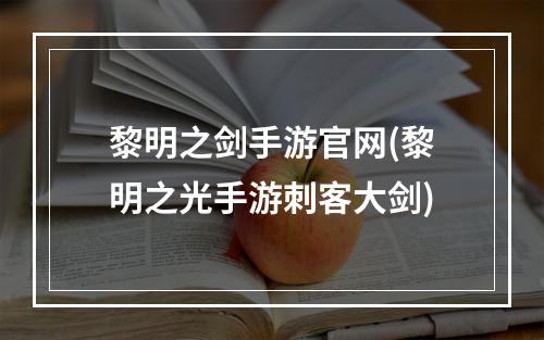 黎明之剑手游官网(黎明之光手游刺客大剑)