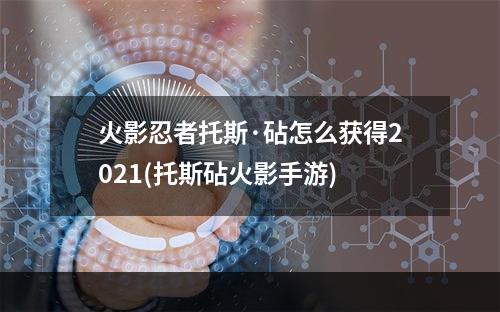 火影忍者托斯·砧怎么获得2021(托斯砧火影手游)