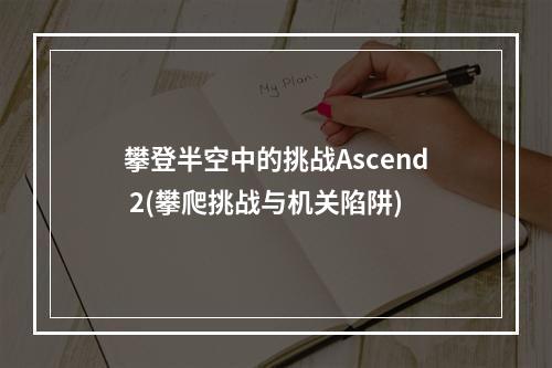 攀登半空中的挑战Ascend 2(攀爬挑战与机关陷阱)