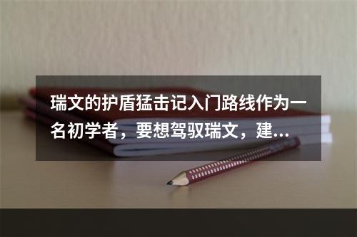 瑞文的护盾猛击记入门路线作为一名初学者，要想驾驭瑞文，建议先从练好瑞文的子弹命中技巧开始。在练习命中技巧的同时，还要保证自己的补刀技巧跟上，因为瑞文对补刀的要求