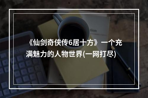 《仙剑奇侠传6居十方》一个充满魅力的人物世界(一网打尽)